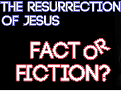 The Resurrection of Jesus Christ. Fact or Fiction?